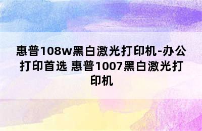 惠普108w黑白激光打印机-办公打印首选 惠普1007黑白激光打印机